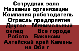 Сотрудник зала › Название организации ­ Компания-работодатель › Отрасль предприятия ­ Другое › Минимальный оклад ­ 1 - Все города Работа » Вакансии   . Алтайский край,Камень-на-Оби г.